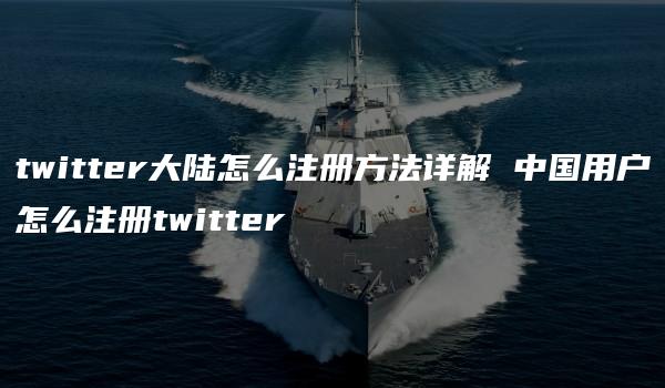 twitter大陆怎么注册方法详解 中国用户怎么注册twitter