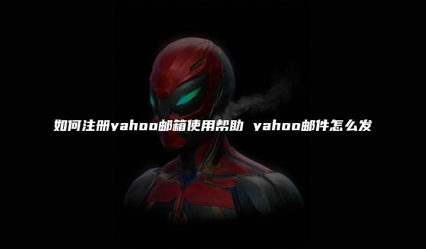 如何注册yahoo邮箱使用帮助 yahoo邮件怎么发