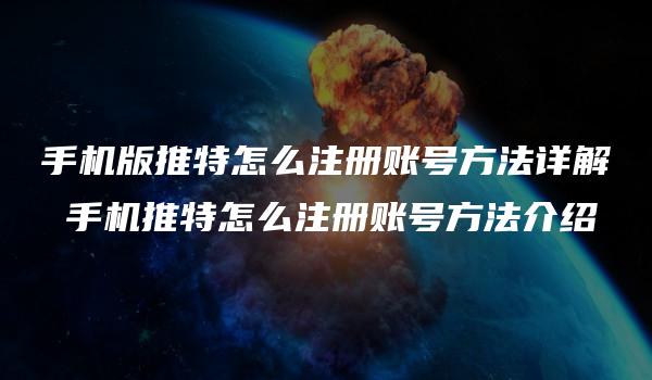 手机版推特怎么注册账号方法详解 手机推特怎么注册账号方法介绍