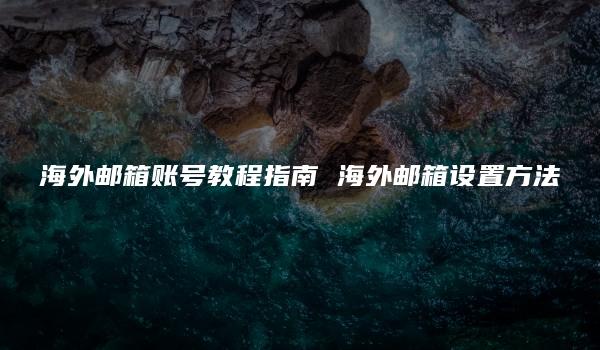 海外邮箱账号教程指南 海外邮箱设置方法