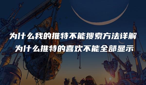 为什么我的推特不能搜索方法详解 为什么推特的喜欢不能全部显示