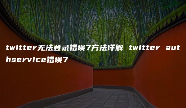 twitter无法登录错误7方法详解 twitter authservice错误7