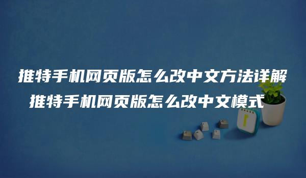 推特手机网页版怎么改中文方法详解 推特手机网页版怎么改中文模式