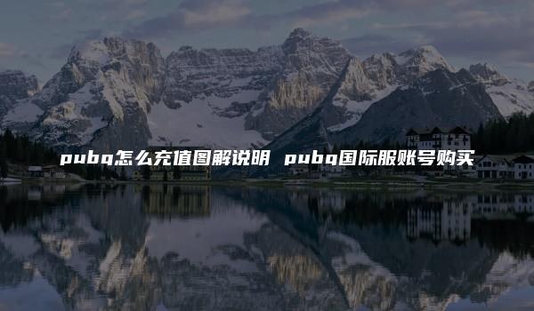 pubg怎么充值图解说明 pubg国际服账号购买