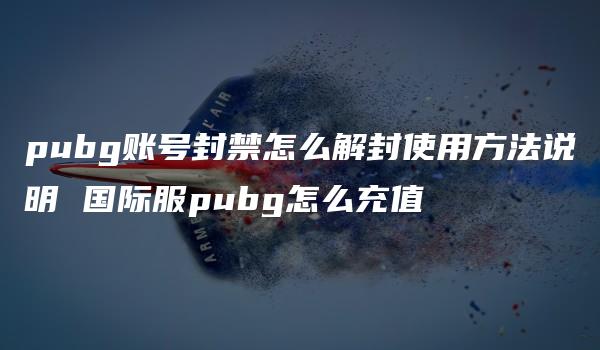 pubg账号封禁怎么解封使用方法说明 国际服pubg怎么充值