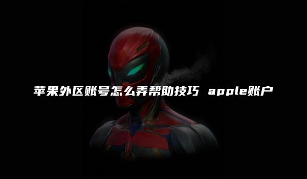 苹果外区账号怎么弄帮助技巧 apple账户