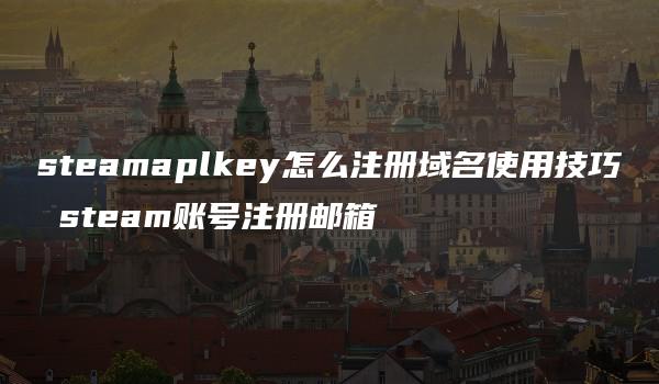 steamaplkey怎么注册域名使用技巧 steam账号注册邮箱