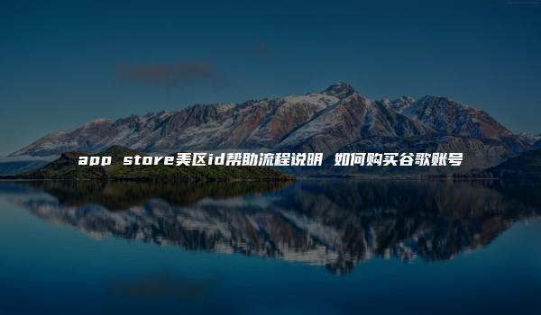 app store美区id帮助流程说明 如何购买谷歌账号