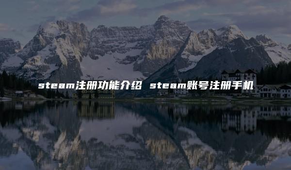 steam注册功能介绍 steam账号注册手机