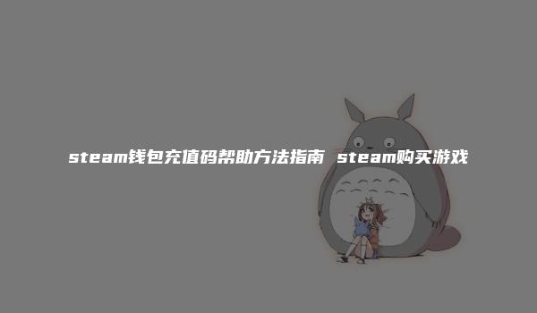 steam钱包充值码帮助方法指南 steam购买游戏