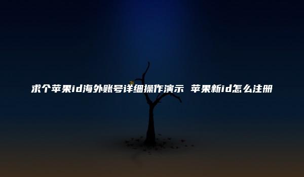 求个苹果id海外账号详细操作演示 苹果新id怎么注册