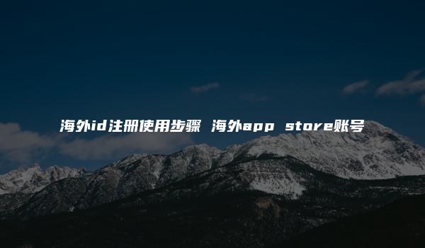 海外id注册使用步骤 海外app store账号