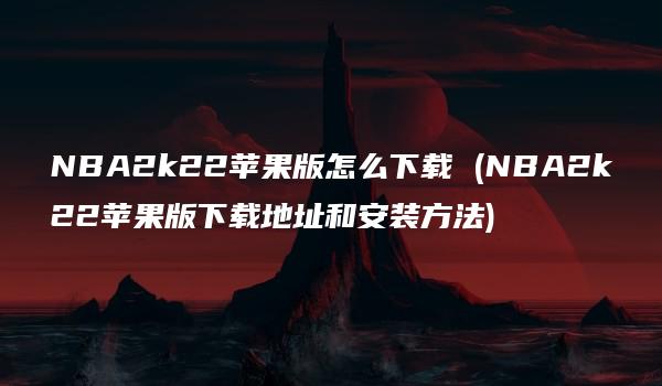 NBA2k22苹果版怎么下载 (NBA2k22苹果版下载地址和安装方法)