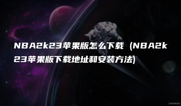 NBA2k23苹果版怎么下载 (NBA2k23苹果版下载地址和安装方法)