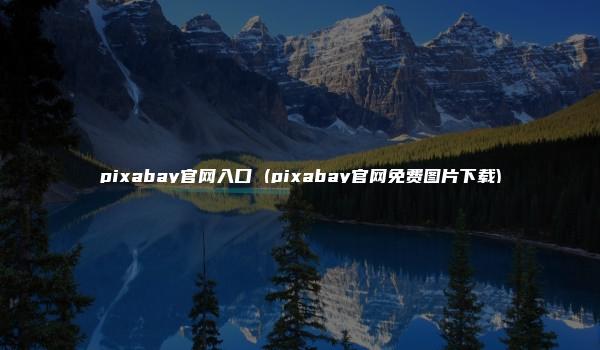 pixabay官网入口 (pixabay官网免费图片下载)