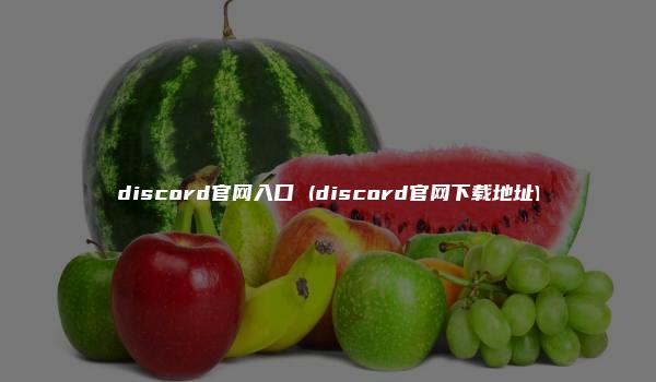 discord官网入口 (discord官网下载地址)