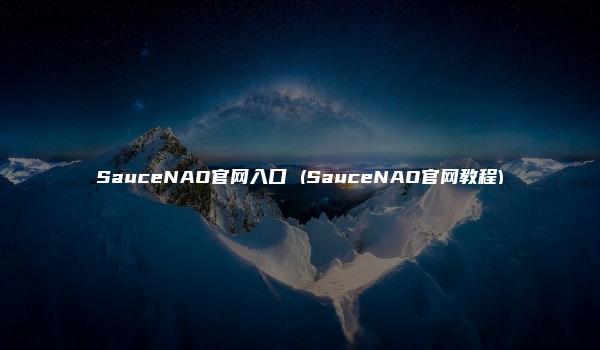 SauceNAO官网入口 (SauceNAO官网教程)