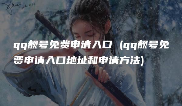 qq靓号免费申请入口 (qq靓号免费申请入口地址和申请方法)