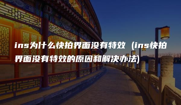 ins为什么快拍界面没有特效 (ins快拍界面没有特效的原因和解决办法)