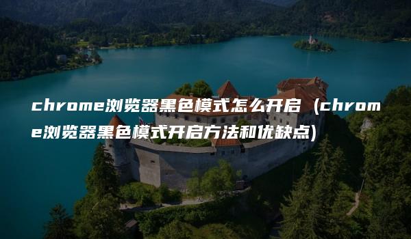 chrome浏览器黑色模式怎么开启 (chrome浏览器黑色模式开启方法和优缺点)