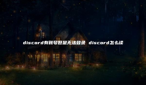 discord有账号但是无法登录 discord怎么读