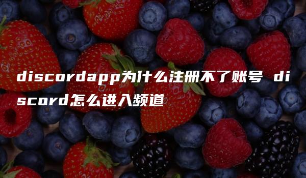 discordapp为什么注册不了账号 discord怎么进入频道