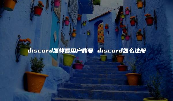 discord怎样看用户账号 discord怎么注册