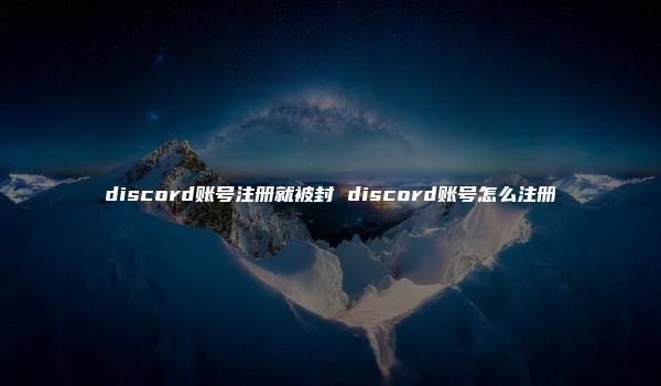 discord账号注册就被封 discord账号怎么注册