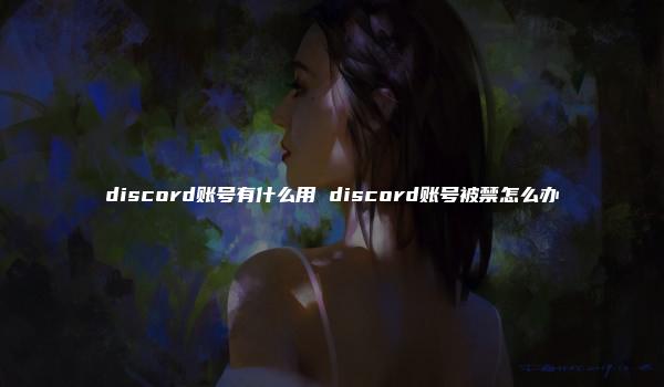 discord账号有什么用 discord账号被禁怎么办