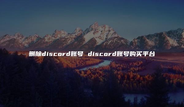 删除discord账号 discord账号购买平台