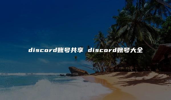 discord账号共享 discord账号大全