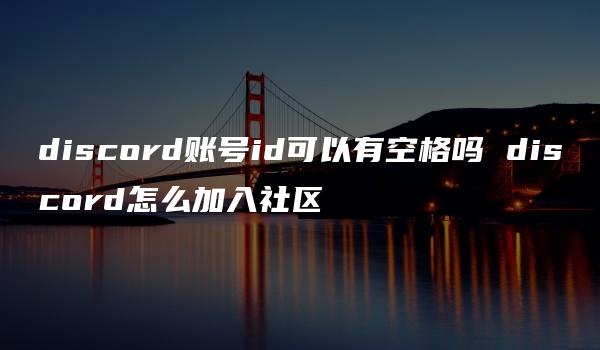 discord账号id可以有空格吗 discord怎么加入社区