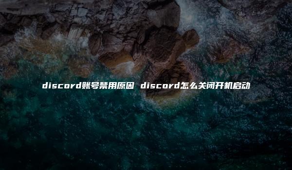 discord账号禁用原因 discord怎么关闭开机启动