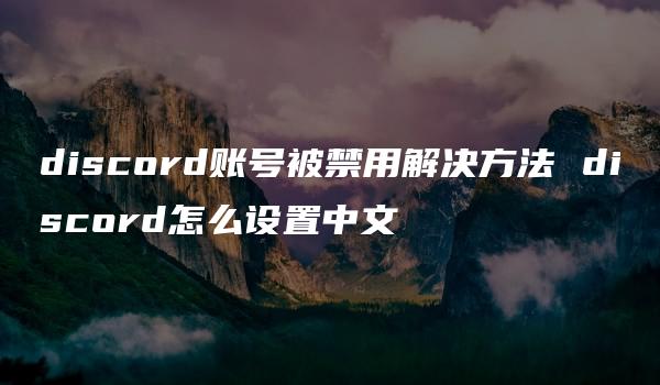 discord账号被禁用解决方法 discord怎么设置中文