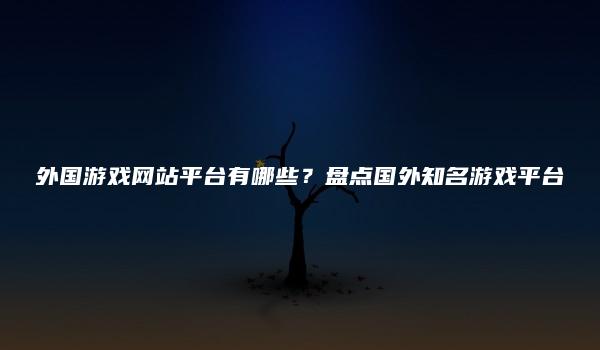 外国游戏网站平台有哪些？盘点国外知名游戏平台