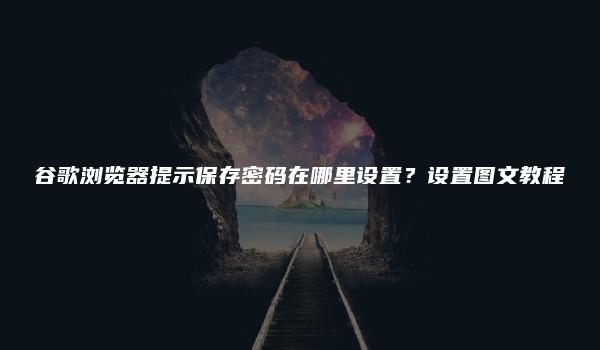 谷歌浏览器提示保存密码在哪里设置？设置图文教程