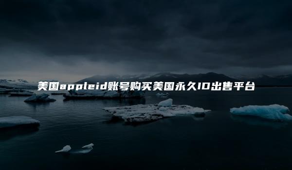 美国appleid账号购买美国永久ID出售平台